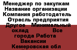 Менеджер по закупкам › Название организации ­ Компания-работодатель › Отрасль предприятия ­ Другое › Минимальный оклад ­ 30 000 - Все города Работа » Вакансии   . Кемеровская обл.,Гурьевск г.